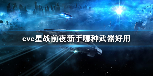 EVE星战前夜新手选择哪些武器？EVE星战前夜新手武器选择推荐