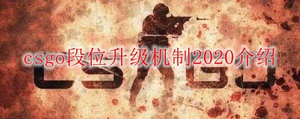 csgo段位升级机制详解2020 csgo段位升级机制2020介绍
