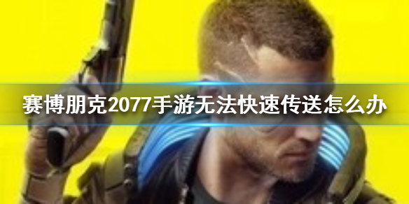 赛博朋克2077传送不了怎么办 赛博朋克2077无法快速传送解决方法