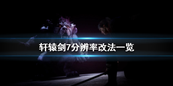 轩辕剑7如何更改分辨率 轩辕剑7分辨率改法一览