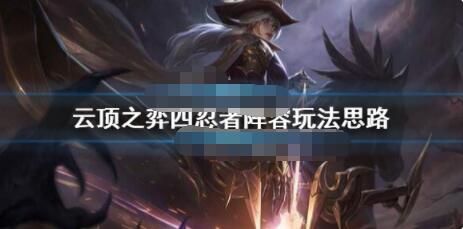 云顶之弈四忍者阵容怎么搭配？云顶之弈四忍者阵容玩法思路