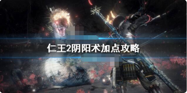 仁王2阴阳术学什么好？仁王2阴阳术加点攻略