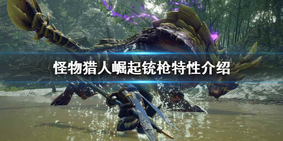 怪物猎人崛起铳枪怎么操作 怪物猎人崛起铳枪特性介绍