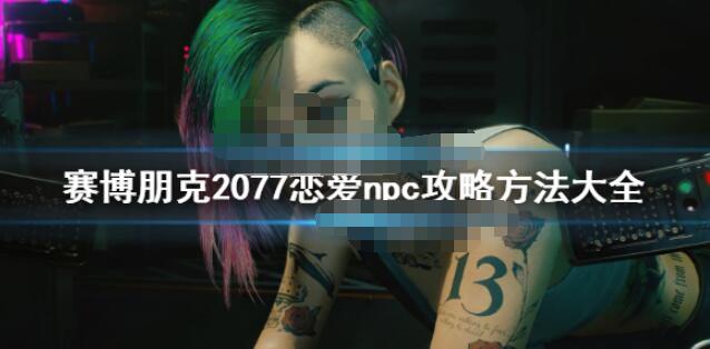 赛博朋克2077攻略对象有哪些 赛博朋克2077恋爱npc攻略方法大全
