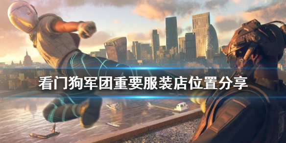 看门狗军团服装怎么刷 看门狗军团重要服装店位置分享