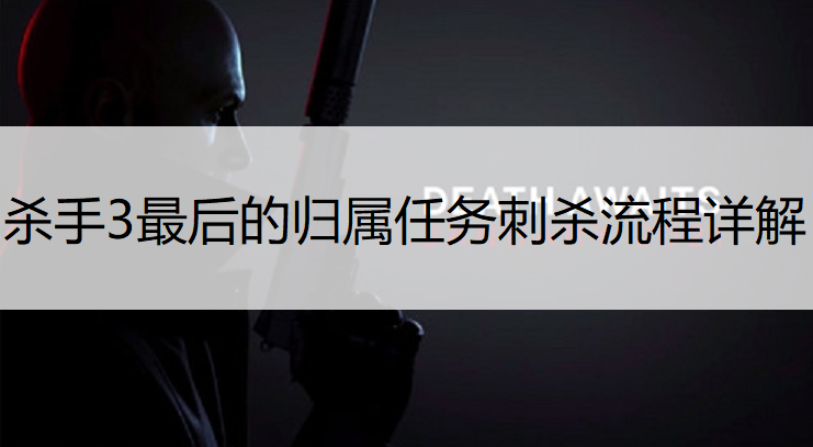 杀手3最后的归属暗杀任务攻略 杀手3最后的归属怎么暗杀