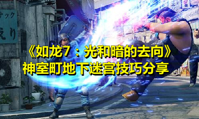 如龙7神室町地下迷宫怎么过？如龙7神室町地下迷宫通关攻略