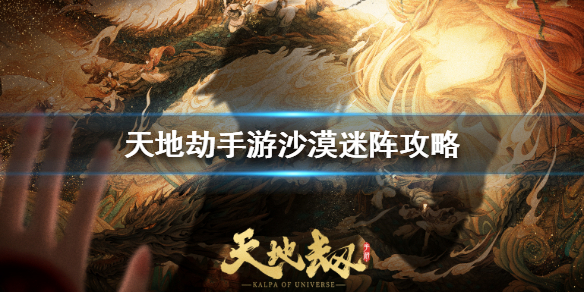 天地劫手游沙漠迷阵怎么过？天地劫手游沙漠迷阵通关攻略