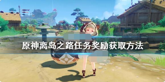 我来分享原神离岛之路任务奖励有哪些。 