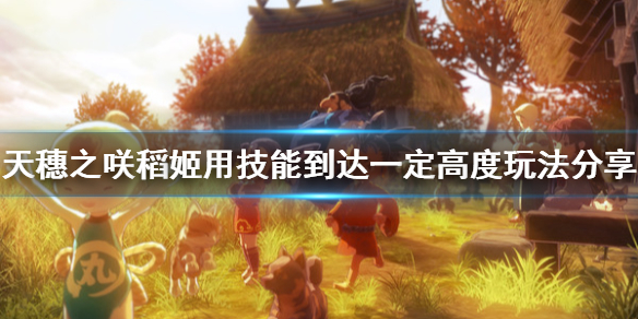 小编教你天穗之咲稻姬使用技能到达一定高度怎么完成。 