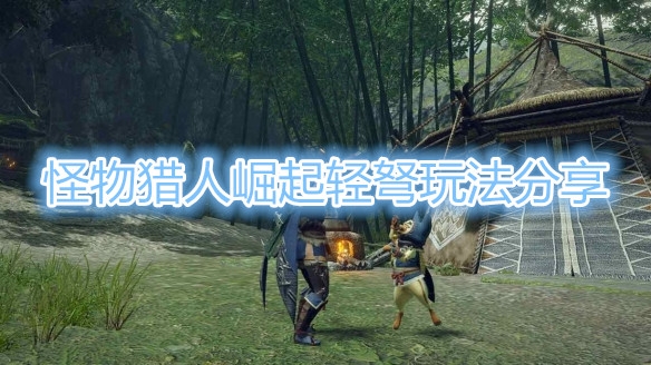 怪物猎人崛起轻弩怎么玩？怪物猎人崛起轻弩玩法详解