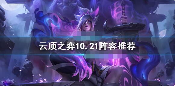 云顶之弈10.21什么阵容强 10.21阵容推荐