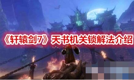 轩辕剑7天书机关锁怎么开 轩辕剑7天书机关锁解法介绍