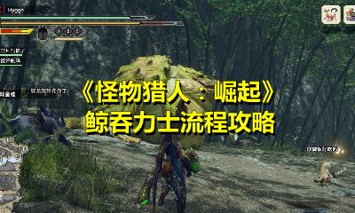 怪物猎人崛起鲸吞力士任务怎么做？怪物猎人崛起鲸吞力士任务完成方法