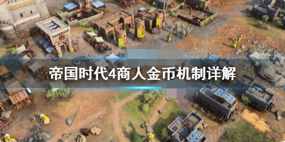 帝国时代4商人金币机制怎么样？帝国时代4商人金币机制介绍
