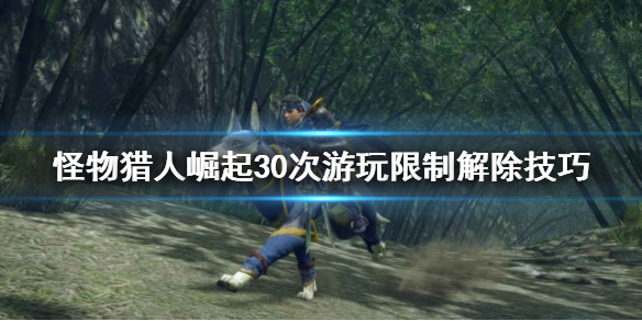 怪物猎人崛起试玩版如何解除30次限制 怪物猎人崛起30次游玩限制解除技巧