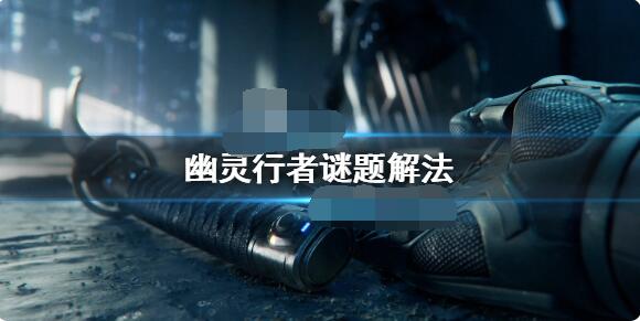 幽灵行者谜题解不开怎么办  幽灵行者谜题解法
