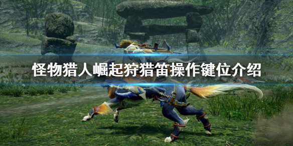 怪物猎人崛起狩猎笛怎么按键操作 怪物猎人崛起狩猎笛操作键位介绍