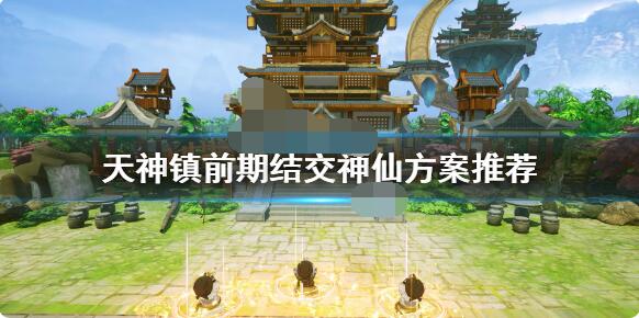 天神镇前期选什么神仙？天神镇前期神仙选择推荐