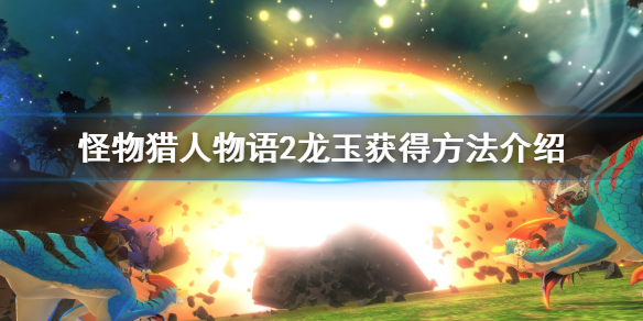 怪物猎人物语2龙玉怎么获得？怪物猎人物语2破灭之翼龙玉获得方法