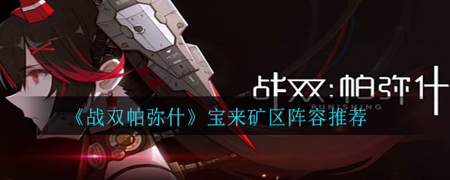 战双帕弥什宝来矿区怎么过？战双帕弥什宝来矿区通关阵容