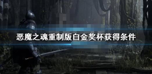 恶魔之魂重制版奖杯成就全获取攻略 恶魔之魂重制版白金奖杯获得条件