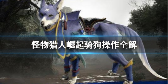 怪物猎人崛起怎么骑狗加速？怪物猎人崛起骑狗加速操作攻略
