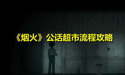 烟火公话超市怎么过？烟火公话超市通关流程介绍