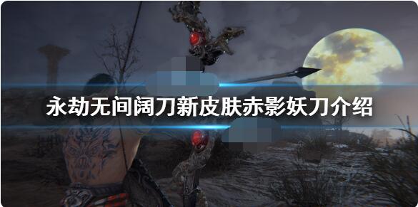 永劫无间阔刀新皮肤赤影妖刀多少钱？永劫无间阔刀赤影妖刀皮肤介绍